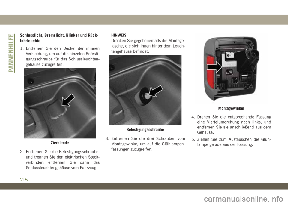 JEEP WRANGLER 2DOORS 2018 Betriebsanleitung (in German) Schlusslicht, Bremslicht, Blinker und Rück-
fahrleuchte
1. Entfernen Sie den Deckel der inneren
Verkleidung, um auf die einzelne Befesti-
gungsschraube für das Schlussleuchten-
gehäuse zuzugreifen. JEEP WRANGLER 2DOORS 2018 Betriebsanleitung (in German) Schlusslicht, Bremslicht, Blinker und Rück-
fahrleuchte
1. Entfernen Sie den Deckel der inneren
Verkleidung, um auf die einzelne Befesti-
gungsschraube für das Schlussleuchten-
gehäuse zuzugreifen.