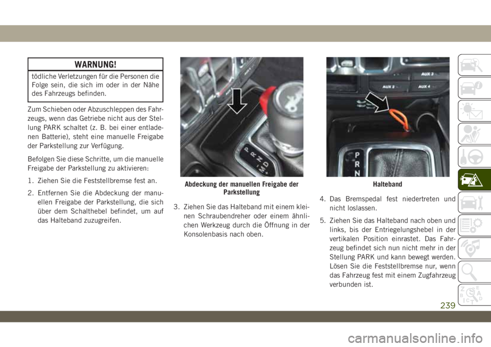 JEEP WRANGLER 2DOORS 2018  Betriebsanleitung (in German) WARNUNG!
tödliche Verletzungen für die Personen die
Folge sein, die sich im oder in der Nähe
des Fahrzeugs befinden.
Zum Schieben oder Abzuschleppen des Fahr-
zeugs, wenn das Getriebe nicht aus der
