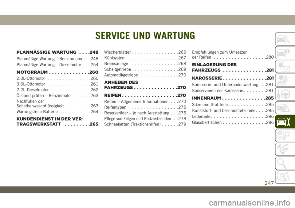 JEEP WRANGLER 2DOORS 2019  Betriebsanleitung (in German) SERVICE UND WARTUNG
PLANMÄSSIGE WARTUNG. . . .248
Planmäßige Wartung – Benzinmotor . . .248
Planmäßige Wartung – Dieselmotor . . .254
MOTORRAUM..............260
2.0L-Ottomotor...............2