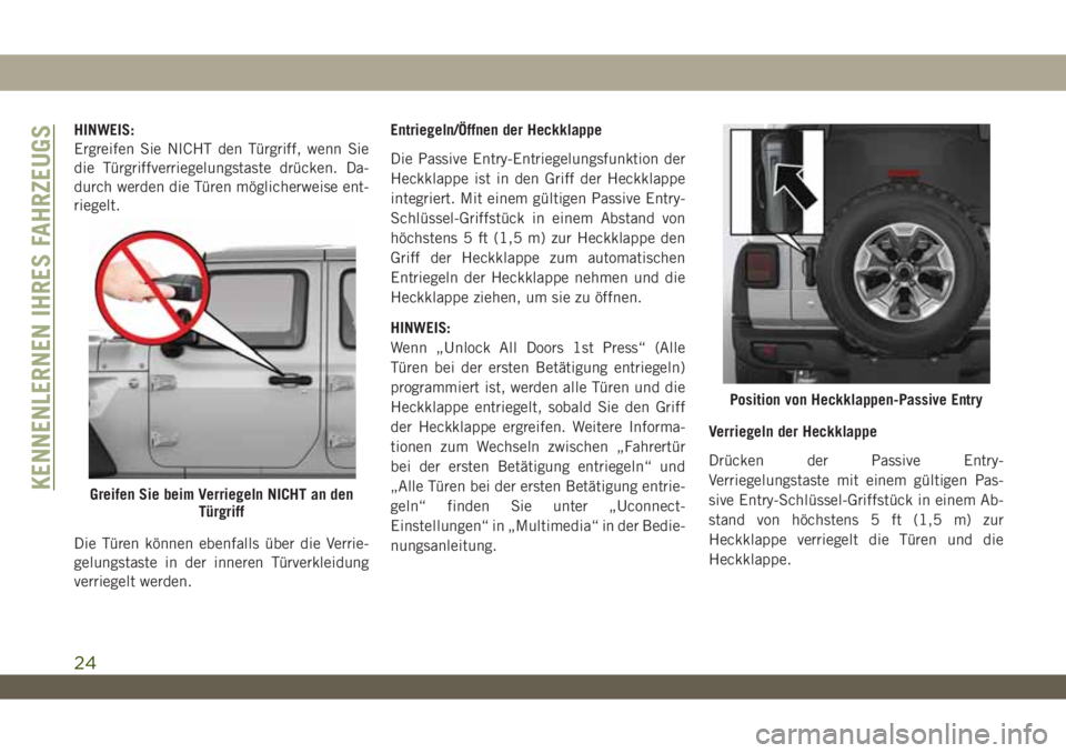 JEEP WRANGLER 2DOORS 2018 Betriebsanleitung (in German) HINWEIS:
Ergreifen Sie NICHT den Türgriff, wenn Sie
die Türgriffverriegelungstaste drücken. Da-
durch werden die Türen möglicherweise ent-
riegelt.
Die Türen können ebenfalls über die Verrie-
JEEP WRANGLER 2DOORS 2018 Betriebsanleitung (in German) HINWEIS:
Ergreifen Sie NICHT den Türgriff, wenn Sie
die Türgriffverriegelungstaste drücken. Da-
durch werden die Türen möglicherweise ent-
riegelt.
Die Türen können ebenfalls über die Verrie-