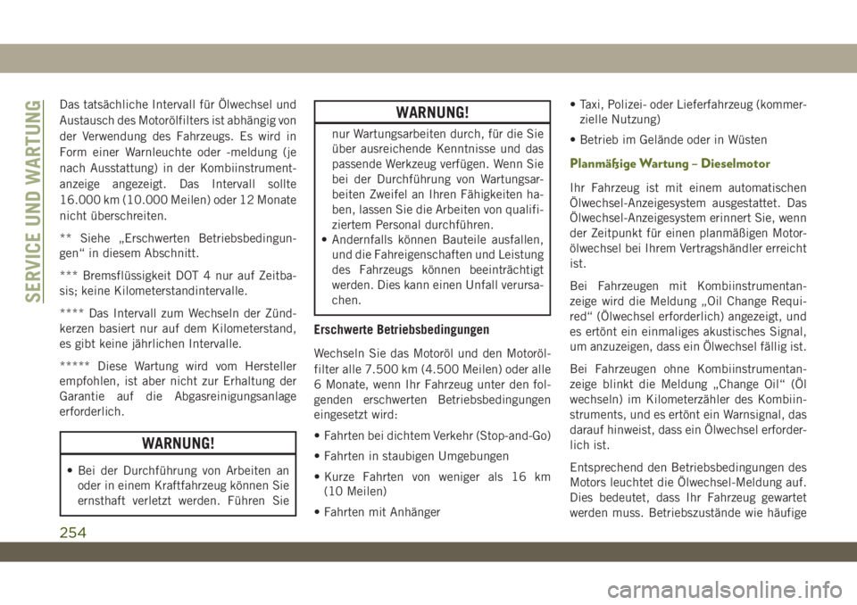 JEEP WRANGLER 2DOORS 2018  Betriebsanleitung (in German) Das tatsächliche Intervall für Ölwechsel und
Austausch des Motorölfilters ist abhängig von
der Verwendung des Fahrzeugs. Es wird in
Form einer Warnleuchte oder -meldung (je
nach Ausstattung) in d