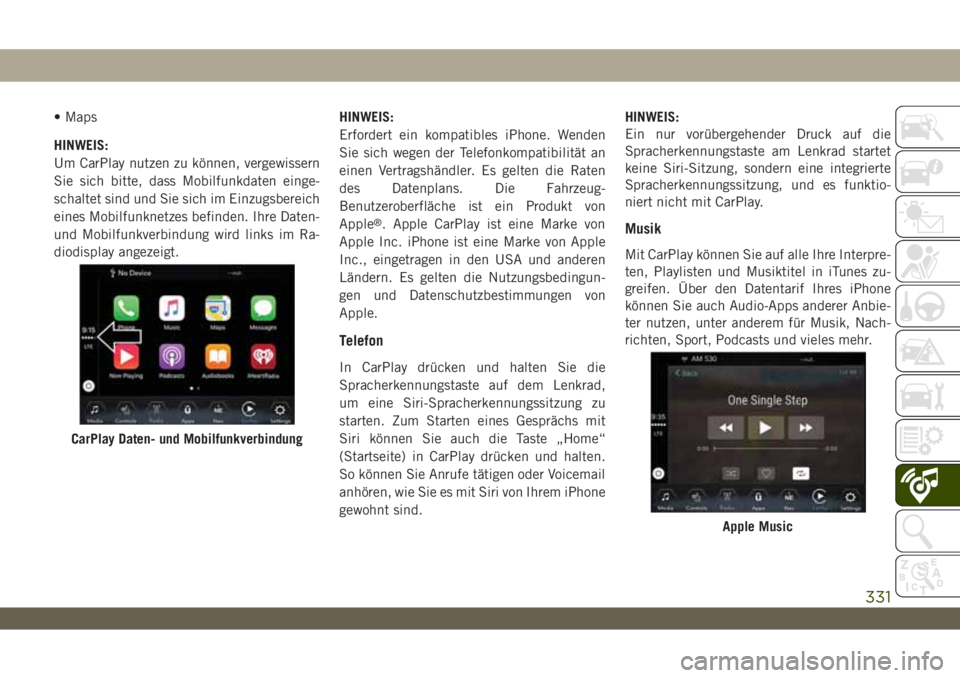JEEP WRANGLER 2DOORS 2019  Betriebsanleitung (in German) • Maps
HINWEIS:
Um CarPlay nutzen zu können, vergewissern
Sie sich bitte, dass Mobilfunkdaten einge-
schaltet sind und Sie sich im Einzugsbereich
eines Mobilfunknetzes befinden. Ihre Daten-
und Mob