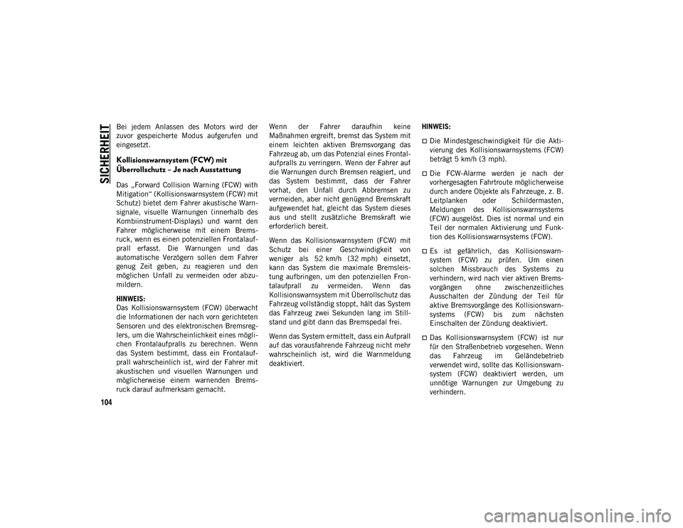 JEEP WRANGLER 2DOORS 2021  Betriebsanleitung (in German) SICHERHEIT
104
Bei  jedem  Anlassen  des  Motors  wird  der
zuvor  gespeicherte  Modus  aufgerufen  und
eingesetzt.
Kollisionswarnsystem (FCW) mit 
Überrollschutz – Je nach Ausstattung
Das  „Forw
