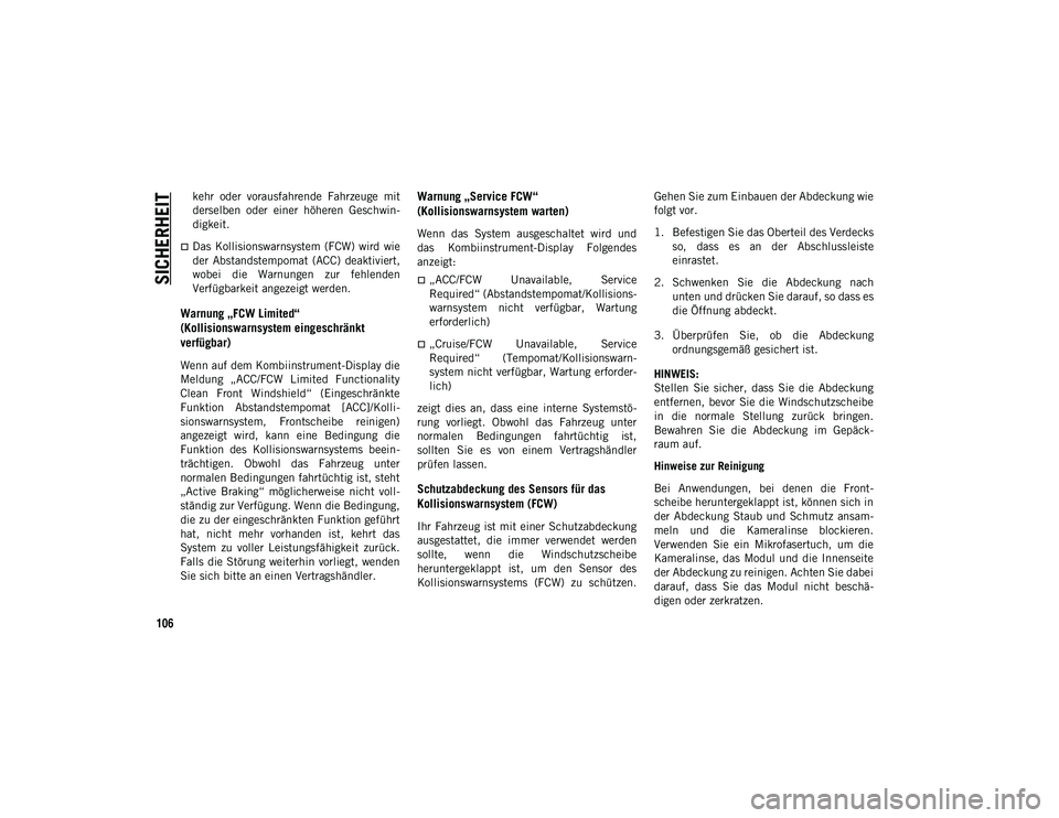 JEEP WRANGLER 2DOORS 2021  Betriebsanleitung (in German) SICHERHEIT
106
kehr  oder  vorausfahrende  Fahrzeuge  mit
derselben  oder  einer  höheren  Geschwin-
digkeit.
Das  Kollisionswarnsystem  (FCW)  wird  wie
der  Abstandstempomat  (ACC)  deaktiviert,