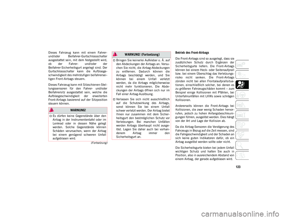 JEEP WRANGLER 2DOORS 2021  Betriebsanleitung (in German) 123
(Fortsetzung)
Dieses  Fahrzeug  kann  mit  einem  Fahrer-
und/oder  Beifahrer-Gurtschlossschalter
ausgestattet sein,  mit dem festgestellt wird,
ob  der  Fahrer-  und/oder  der
Beifahrer-Sicherhei