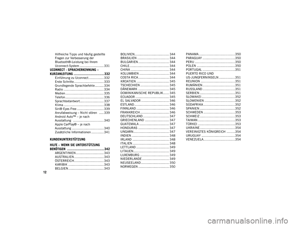 JEEP WRANGLER 2DOORS 2021  Betriebsanleitung (in German) 12
Hilfreiche Tipps und häufig gestellte 
Fragen zur Verbesserung der 
Bluetooth®-Leistung bei Ihrem 
Uconnect-System ......................... 331
UCONNECT - SPRACHERKENNUNG – 
KURZANLEITUNG ....