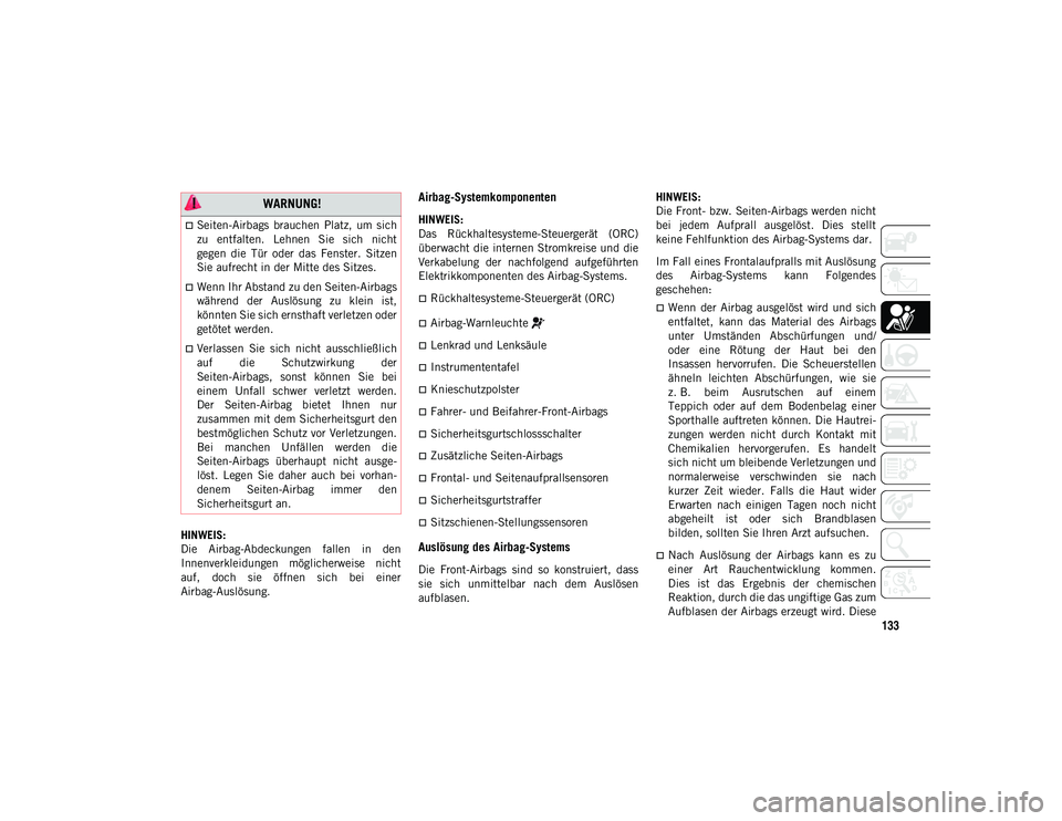 JEEP WRANGLER 2DOORS 2021  Betriebsanleitung (in German) 133
HINWEIS:
Die  Airbag-Abdeckungen  fallen  in  den
Innenverkleidungen  möglicherweise  nicht
auf,  doch  sie  öffnen  sich  bei  einer
Airbag-Auslösung.
Airbag-Systemkomponenten
HINWEIS:
Das  R�