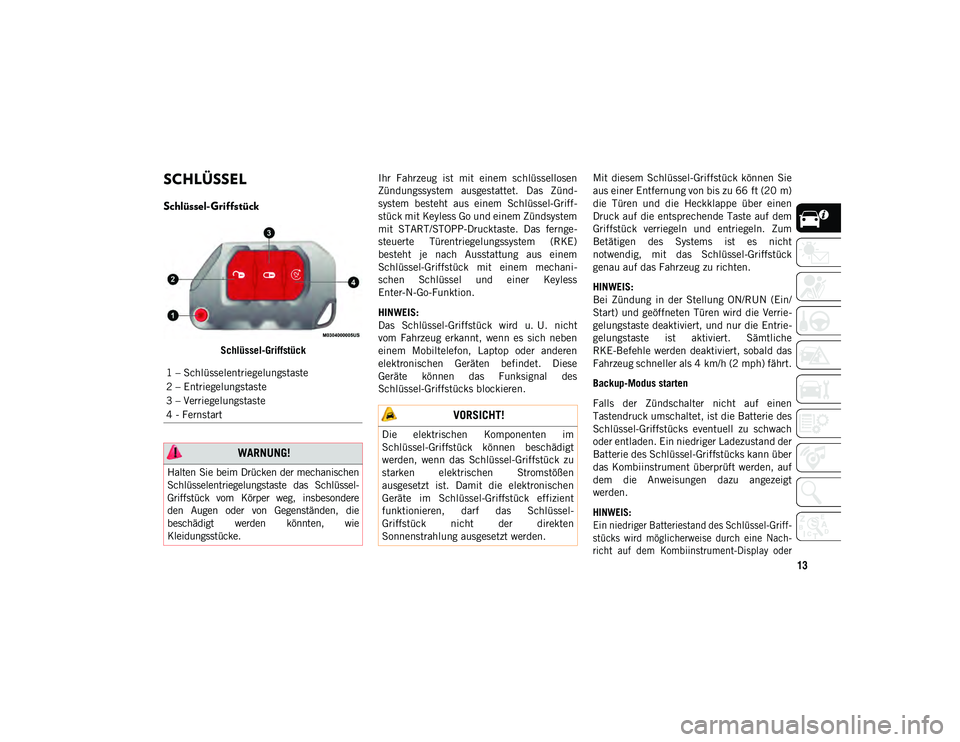 JEEP WRANGLER 2DOORS 2020  Betriebsanleitung (in German) 13
SCHLÜSSEL 
Schlüssel-Griffstück
Schlüssel-GriffstückIhr  Fahrzeug  ist  mit  einem  schlüssellosen
Zündungssystem  ausgestattet.  Das  Zünd-
system  besteht  aus  einem  Schlüssel-Griff-
s