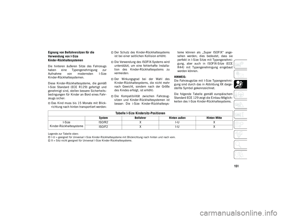 JEEP WRANGLER 2DOORS 2021  Betriebsanleitung (in German) 151
Eignung von Beifahrersitzen für die 
Verwendung von I-Size 
Kinder-Rückhaltesystemen
Die  hinteren  äußeren  Sitze  des  Fahrzeugs
haben  eine  Typengenehmigung  zur
Aufnahme  von  modernsten 