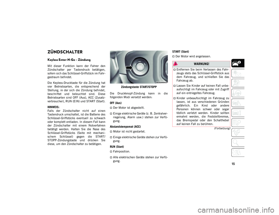 JEEP WRANGLER 2DOORS 2021 Betriebsanleitung (in German) 15
(Fortsetzung)
ZÜNDSCHALTER
Keyless Enter-N-Go – Zündung
Mit dieser Funktion kann der Fahrer den
Zündschalter per Tastendruck betätigen,
sofern sich das Schlüssel-Griffstück im Fa JEEP WRANGLER 2DOORS 2021 Betriebsanleitung (in German) 15
(Fortsetzung)
ZÜNDSCHALTER
Keyless Enter-N-Go – Zündung
Mit dieser Funktion kann der Fahrer den
Zündschalter per Tastendruck betätigen,
sofern sich das Schlüssel-Griffstück im Fa