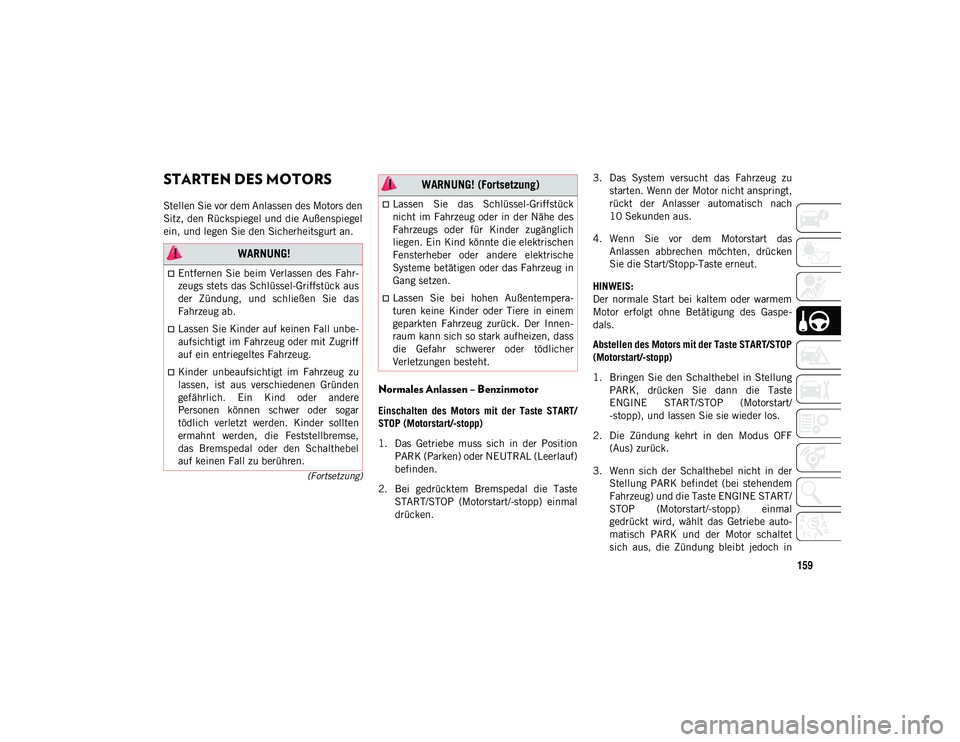 JEEP WRANGLER 2DOORS 2021  Betriebsanleitung (in German) 159
(Fortsetzung)
STARTEN DES MOTORS 
Stellen Sie vor dem Anlassen des Motors den
Sitz, den Rückspiegel und die Außenspiegel
ein, und legen Sie den Sicherheitsgurt an.
Normales Anlassen – Benzinmo