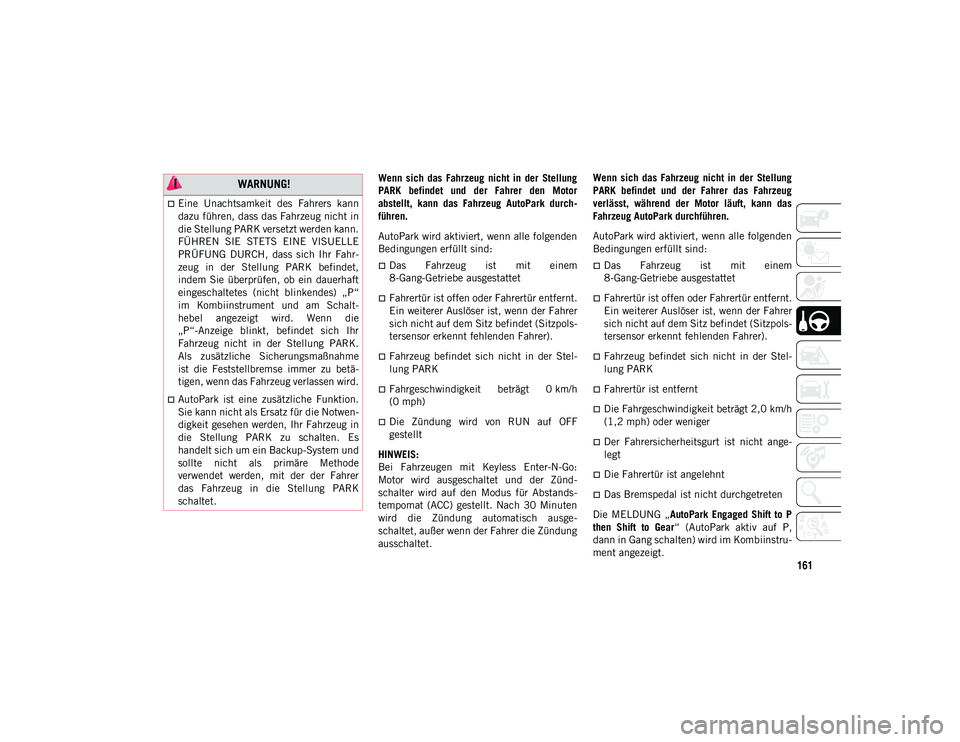 JEEP WRANGLER 2DOORS 2021  Betriebsanleitung (in German) 161
Wenn  sich  das  Fahrzeug  nicht  in  der  Stellung
PARK  befindet  und  der  Fahrer  den  Motor
abstellt,  kann  das  Fahrzeug  AutoPark  durch-
führen.
AutoPark wird aktiviert, wenn alle folgen