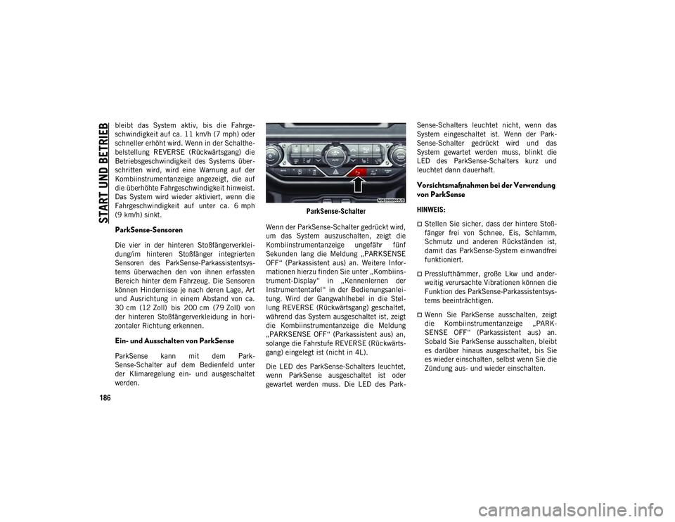 JEEP WRANGLER 2DOORS 2021 Betriebsanleitung (in German) START UND BETRIEB
186
bleibt das System aktiv, bis die Fahrge-
schwindigkeit auf ca. 11 km/h (7 mph) oderschneller erhöht wird. Wenn in der Schalthe-
belstellung REVERSE (Rückwärtsgang) di JEEP WRANGLER 2DOORS 2021 Betriebsanleitung (in German) START UND BETRIEB
186
bleibt das System aktiv, bis die Fahrge-
schwindigkeit auf ca. 11 km/h (7 mph) oderschneller erhöht wird. Wenn in der Schalthe-
belstellung REVERSE (Rückwärtsgang) di