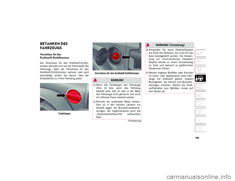JEEP WRANGLER 2DOORS 2021  Betriebsanleitung (in German) 195
(Fortsetzung)
BETANKEN DES 
FAHRZEUGS 
Verschluss für den 
Kraftstoff-Einfüllstutzen  
Der  Verschluss  für  den  Kraftstoff-Einfüll-
stutzen befindet sich auf der Fahrerseite des
Fahrzeugs.  