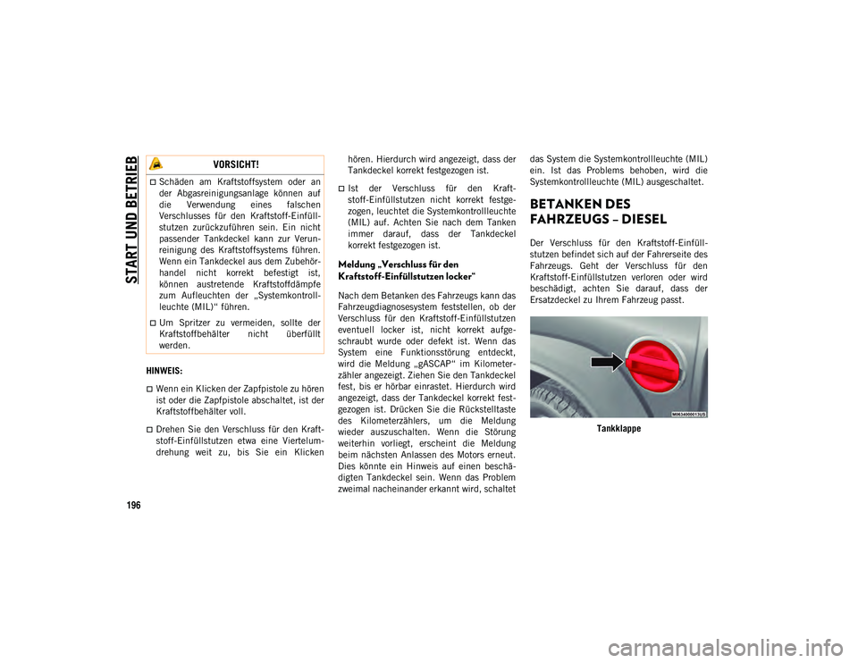 JEEP WRANGLER 2DOORS 2021  Betriebsanleitung (in German) START UND BETRIEB
196
HINWEIS:
Wenn ein Klicken der Zapfpistole zu hören
ist oder die Zapfpistole abschaltet, ist der
Kraftstoffbehälter voll.
Drehen  Sie  den  Verschluss  für  den  Kraft-
s