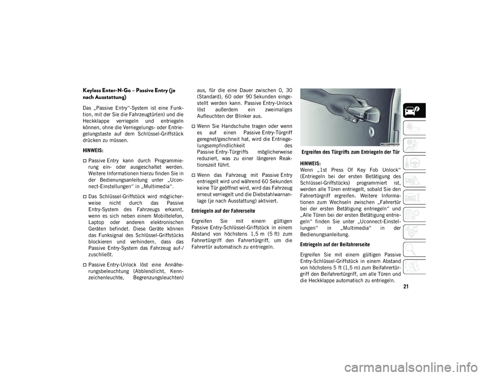 JEEP WRANGLER 2DOORS 2021  Betriebsanleitung (in German) 21
Keyless Enter-N-Go – Passive Entry (je 
nach Ausstattung)  
Das  „Passive  Entry“-System  ist  eine  Funk-
tion, mit der Sie die Fahrzeugtür(en) und die
Heckklappe  verriegeln  und  entriege