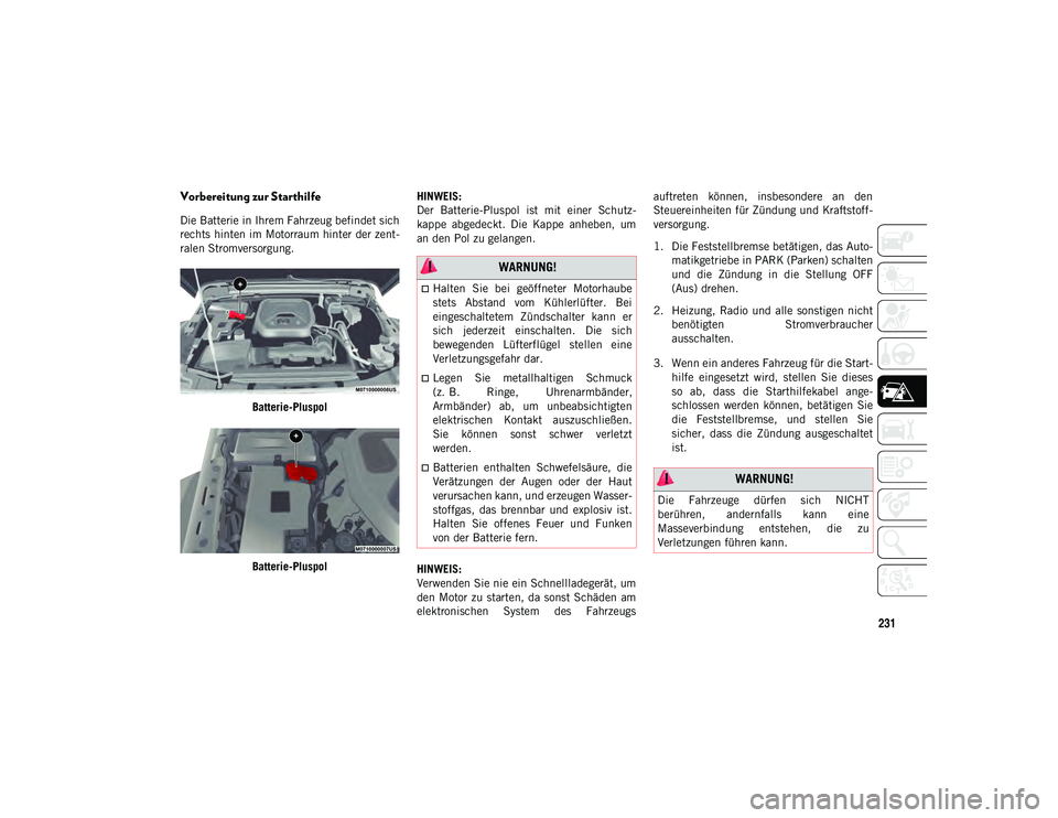 JEEP WRANGLER 2DOORS 2021 Betriebsanleitung (in German) 231
Vorbereitung zur Starthilfe
Die Batterie in Ihrem Fahrzeug befindet sich
rechts hinten im Motorraum hinter der zent-
ralen Stromversorgung.Batterie-Pluspol
Batterie-Pluspol HINWEIS:
Der Batterie- JEEP WRANGLER 2DOORS 2021 Betriebsanleitung (in German) 231
Vorbereitung zur Starthilfe
Die Batterie in Ihrem Fahrzeug befindet sich
rechts hinten im Motorraum hinter der zent-
ralen Stromversorgung.Batterie-Pluspol
Batterie-Pluspol HINWEIS:
Der Batterie-