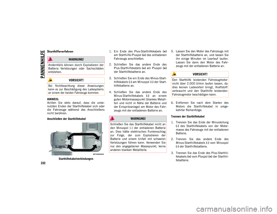 JEEP WRANGLER 2DOORS 2021 Betriebsanleitung (in German) PANNENHILFE
232
Starthilfeverfahren
HINWEIS:
Achten Sie stets darauf, dass die unbe-
nutzten Enden der Starthilfekabel sich oder
die Fahrzeuge während des Anschließens
nicht berühren JEEP WRANGLER 2DOORS 2021 Betriebsanleitung (in German) PANNENHILFE
232
Starthilfeverfahren
HINWEIS:
Achten Sie stets darauf, dass die unbe-
nutzten Enden der Starthilfekabel sich oder
die Fahrzeuge während des Anschließens
nicht berühren