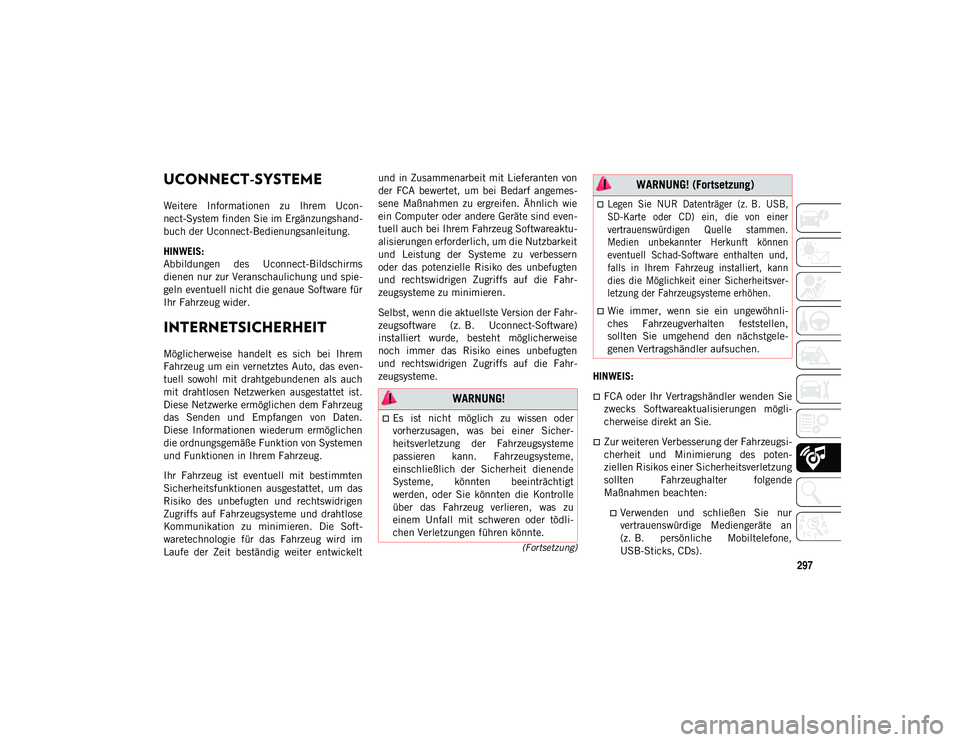 JEEP WRANGLER 2DOORS 2021  Betriebsanleitung (in German) 297
(Fortsetzung)
UCONNECT-SYSTEME 
Weitere  Informationen  zu  Ihrem  Ucon-
nect-System finden Sie im Ergänzungshand-
buch der Uconnect-Bedienungsanleitung.
HINWEIS:
Abbildungen  des  Uconnect-Bilds