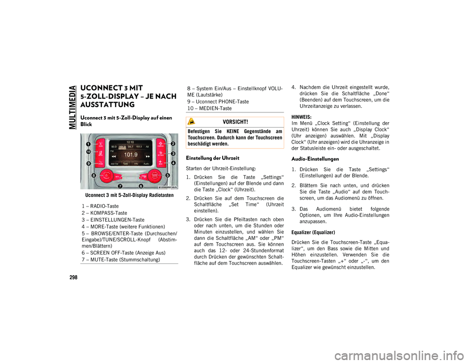 JEEP WRANGLER 2DOORS 2021  Betriebsanleitung (in German) MULTIMEDIA
298
UCONNECT 3 MIT 
5-ZOLL-DISPLAY – JE NACH 
AUSSTATTUNG  
Uconnect 3 mit 5-Zoll-Display auf einen 
Blick
Uconnect 3 mit 5-Zoll-Display Radiotasten
Einstellung der Uhrzeit 
Starten der U