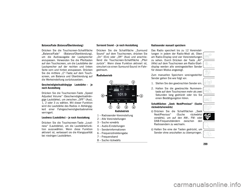 JEEP WRANGLER 2DOORS 2021 Betriebsanleitung (in German) 299
Balance/Fade (Balance/Überblendung)
Drücken Sie die Touchscreen-Schaltfläche
„Balance/Fade“ (Balance/Überblendung),
um die Audioausgabe der Lautsprecher
anzupassen. Verwenden Sie JEEP WRANGLER 2DOORS 2021 Betriebsanleitung (in German) 299
Balance/Fade (Balance/Überblendung)
Drücken Sie die Touchscreen-Schaltfläche
„Balance/Fade“ (Balance/Überblendung),
um die Audioausgabe der Lautsprecher
anzupassen. Verwenden Sie