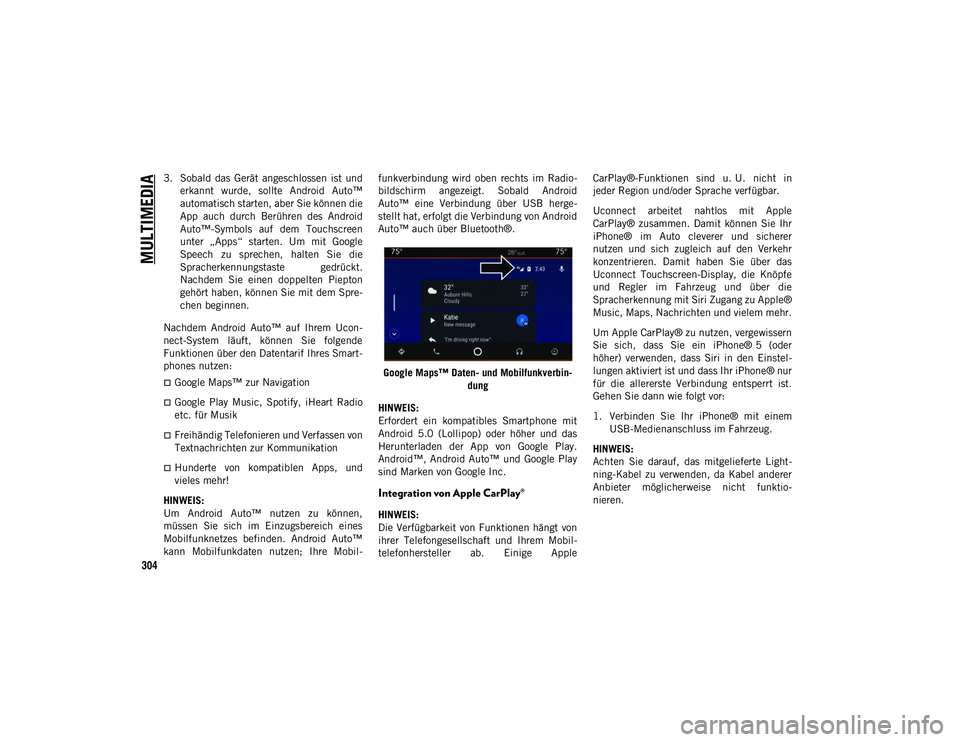 JEEP WRANGLER 2DOORS 2021  Betriebsanleitung (in German) MULTIMEDIA
304
3. Sobald  das  Gerät  angeschlossen  ist  underkannt  wurde,  sollte  Android  Auto™
automatisch starten, aber Sie können die
App  auch  durch  Berühren  des  Android
Auto™-Symb