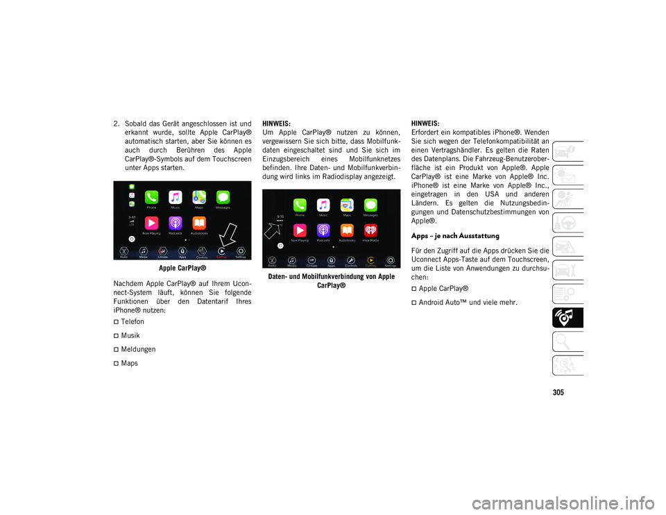 JEEP WRANGLER 2DOORS 2021 Betriebsanleitung (in German) 305
2. Sobald das Gerät angeschlossen ist underkannt wurde, sollte Apple CarPlay®
automatisch starten, aber Sie können es
auch durch Berühren des Apple
CarPlay®-Symbols auf dem Touch JEEP WRANGLER 2DOORS 2021 Betriebsanleitung (in German) 305
2. Sobald das Gerät angeschlossen ist underkannt wurde, sollte Apple CarPlay®
automatisch starten, aber Sie können es
auch durch Berühren des Apple
CarPlay®-Symbols auf dem Touch