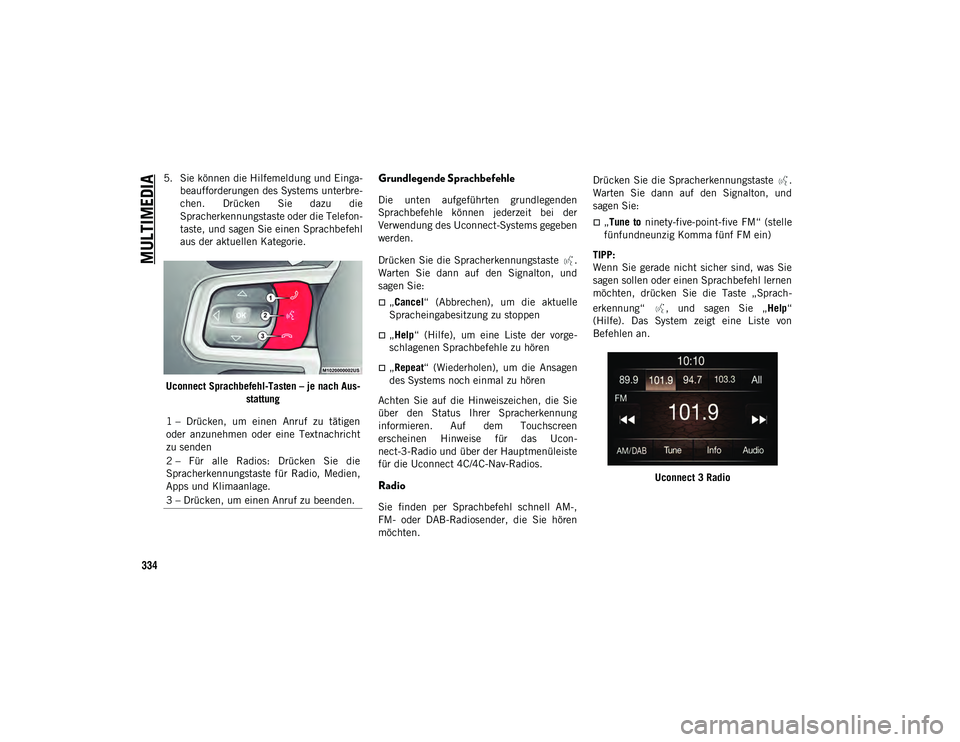 JEEP WRANGLER 2DOORS 2021  Betriebsanleitung (in German) MULTIMEDIA
334
5. Sie können die Hilfemeldung und Einga-beaufforderungen des Systems unterbre-
chen.  Drücken  Sie  dazu  die
Spracherkennungstaste oder die Telefon-
taste, und sagen Sie einen Sprac