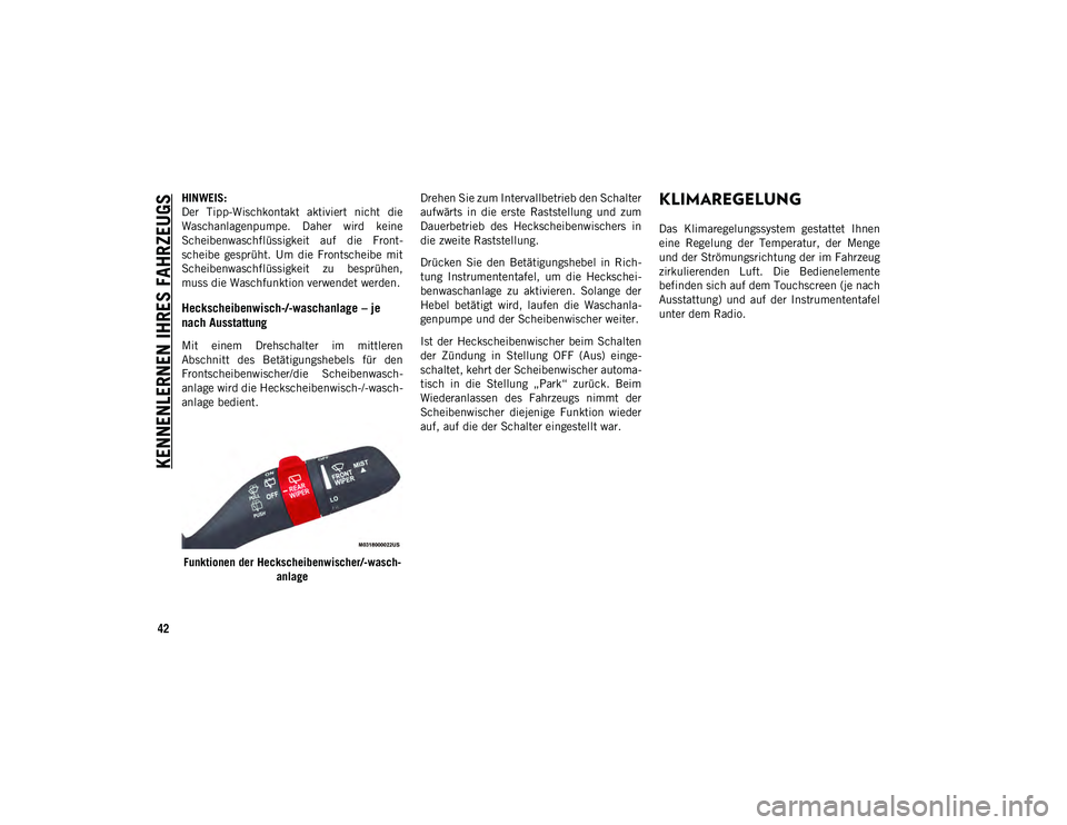 JEEP WRANGLER 2DOORS 2020  Betriebsanleitung (in German) KENNENLERNEN IHRES FAHRZEUGS
42
HINWEIS:
Der  Tipp-Wischkontakt  aktiviert  nicht  die
Waschanlagenpumpe.  Daher  wird  keine
Scheibenwaschflüssigkeit  auf  die  Front-
scheibe  gesprüht.  Um  die  