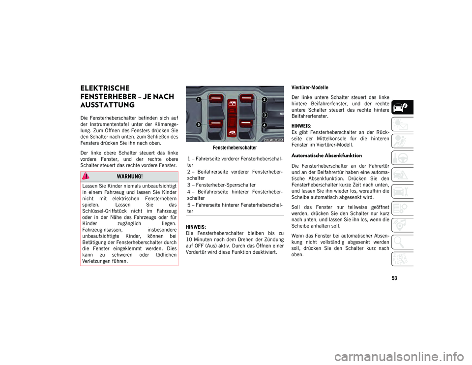 JEEP WRANGLER 2DOORS 2021  Betriebsanleitung (in German) 53
ELEKTRISCHE 
FENSTERHEBER – JE NACH 
AUSSTATTUNG  
Die  Fensterheberschalter  befinden  sich  auf
der  Instrumententafel  unter  der  Klimarege-
lung.  Zum  Öffnen  des  Fensters  drücken  Sie
