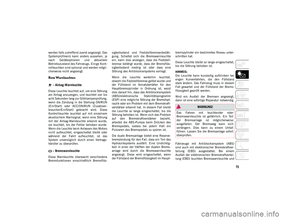 JEEP WRANGLER 2DOORS 2020  Betriebsanleitung (in German) 75
werden falls zutreffend zuerst angezeigt. Das
Systemprüfmenü  kann  anders  aussehen,  je
nach  Geräteoptionen  und  aktuellem
Betriebszustand des Fahrzeugs. Einige Kont-
rollleuchten sind optio