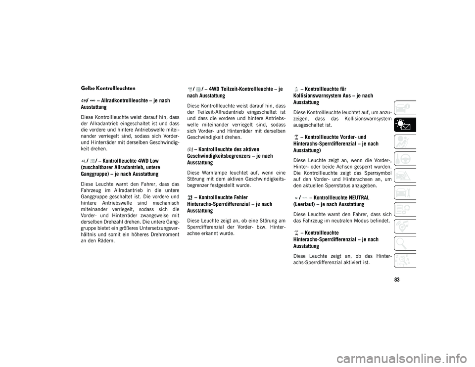JEEP WRANGLER 2DOORS 2020  Betriebsanleitung (in German) 83
Gelbe Kontrollleuchten/   – Allradkontrollleuchte – je nach 
Ausstattung
Diese Kontrollleuchte weist darauf hin, dass
der  Allradantrieb  eingeschaltet  ist  und  dass
die vordere und hintere A