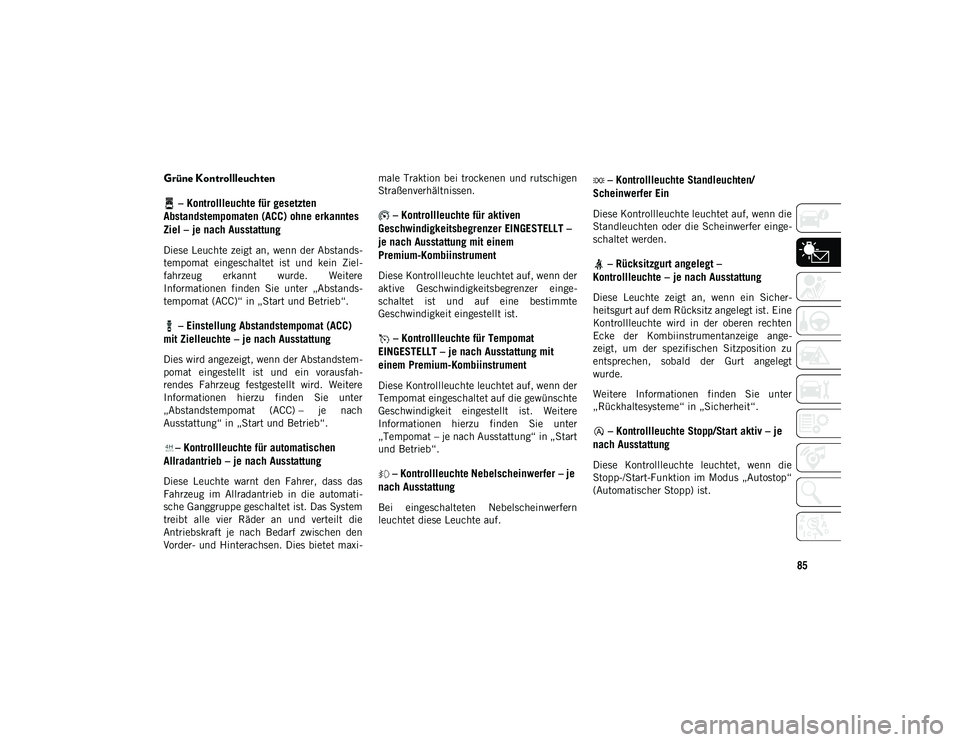 JEEP WRANGLER 2DOORS 2021  Betriebsanleitung (in German) 85
Grüne Kontrollleuchten – Kontrollleuchte für gesetzten 
Abstandstempomaten (ACC) ohne erkanntes 
Ziel – je nach Ausstattung
Diese Leuchte zeigt an, wenn der Abstands-
tempomat  eingeschaltet 