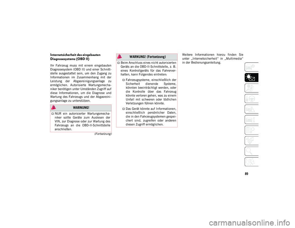 JEEP WRANGLER 2DOORS 2020  Betriebsanleitung (in German) 89
(Fortsetzung)
Internetsicherheit des eingebauten 
Diagnosesystems (OBD II)
Ihr  Fahrzeug  muss  mit  einem  eingebauten
Diagnosesystem (OBD II) und  einer  Schnitt-
stelle  ausgestattet  sein,  um 