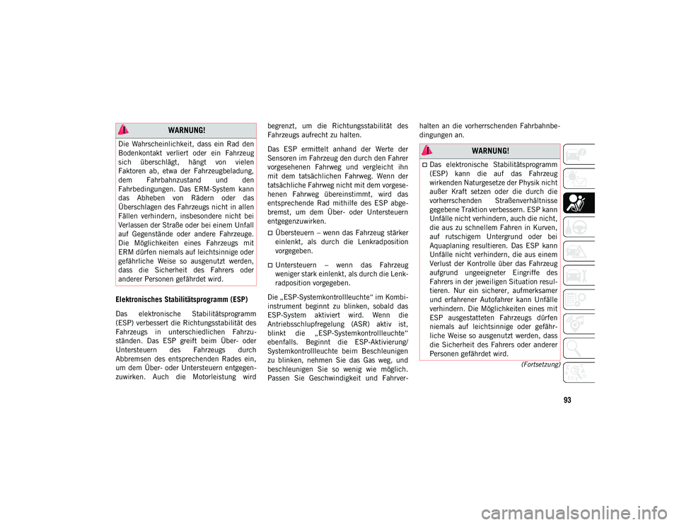 JEEP WRANGLER 2DOORS 2020  Betriebsanleitung (in German) 93
(Fortsetzung)
Elektronisches Stabilitätsprogramm (ESP) 
Das  elektronische  Stabilitätsprogramm
(ESP) verbessert die Richtungsstabilität des
Fahrzeugs  in  unterschiedlichen  Fahrzu-
ständen.  