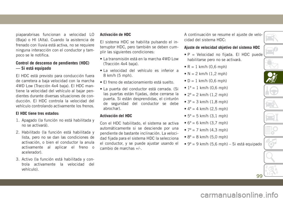 JEEP WRANGLER 2DOORS 2018  Manual de Empleo y Cuidado (in Spanish) piaparabrisas funcionan a velocidad LO
(Baja) o HI (Alta). Cuando la asistencia de
frenado con lluvia está activa, no se requiere
ninguna interacción con el conductor y tam-
poco se le notifica.
Con