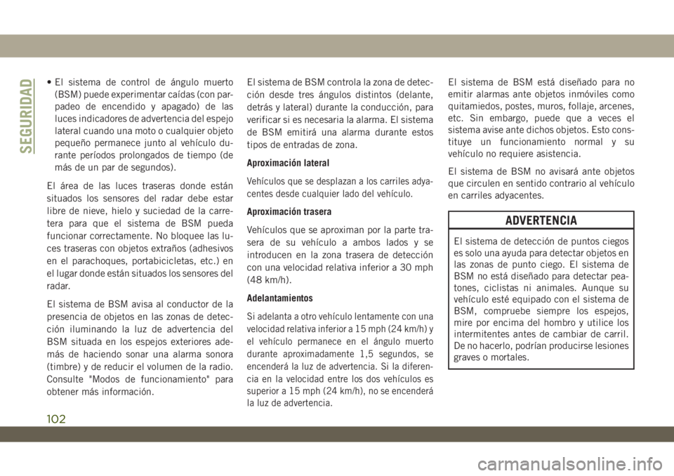 JEEP WRANGLER 2DOORS 2018  Manual de Empleo y Cuidado (in Spanish) • El sistema de control de ángulo muerto
(BSM) puede experimentar caídas (con par-
padeo de encendido y apagado) de las
luces indicadores de advertencia del espejo
lateral cuando una moto o cualqu