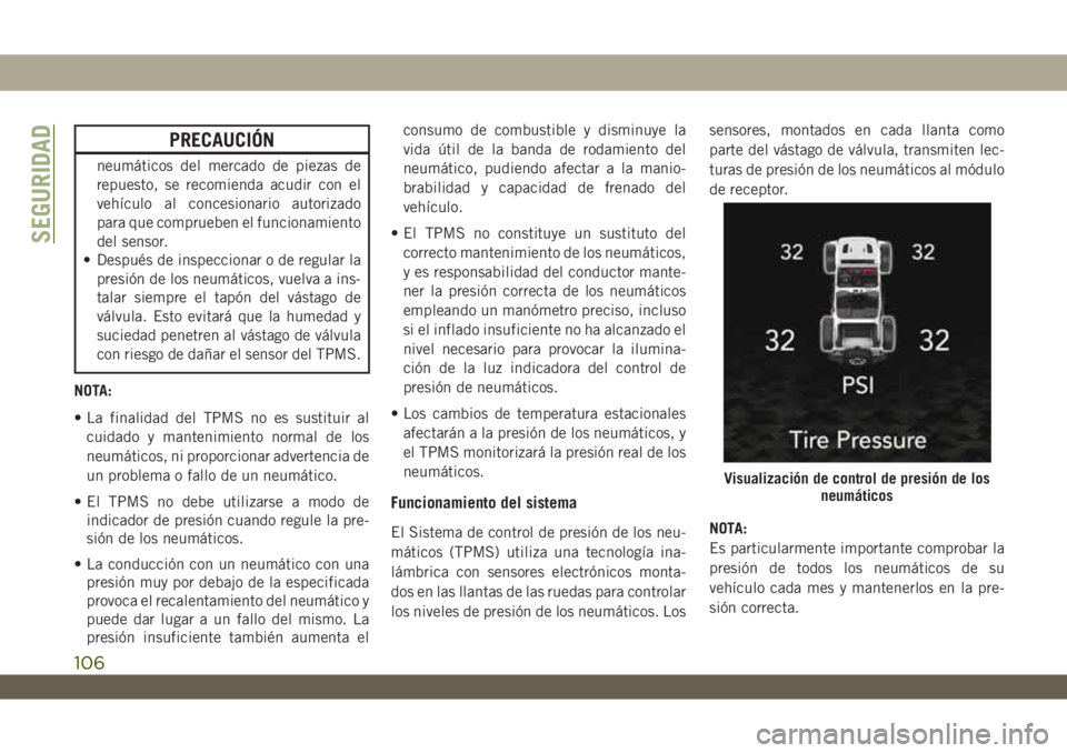 JEEP WRANGLER 2DOORS 2018  Manual de Empleo y Cuidado (in Spanish) PRECAUCIÓN
neumáticos del mercado de piezas de
repuesto, se recomienda acudir con el
vehículo al concesionario autorizado
para que comprueben el funcionamiento
del sensor.
• Después de inspeccio
