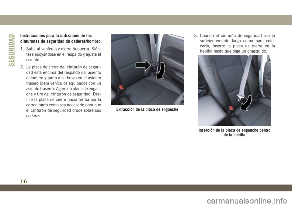 JEEP WRANGLER 2DOORS 2018 Manual de Empleo y Cuidado (in Spanish) Instrucciones para la utilización de los
cinturones de seguridad de caderas/hombro
1. Suba al vehículo y cierre la puerta. Sién-
tese apoyándose en el respaldo y ajuste el
asiento.
2. La placa de JEEP WRANGLER 2DOORS 2018 Manual de Empleo y Cuidado (in Spanish) Instrucciones para la utilización de los
cinturones de seguridad de caderas/hombro
1. Suba al vehículo y cierre la puerta. Sién-
tese apoyándose en el respaldo y ajuste el
asiento.
2. La placa de