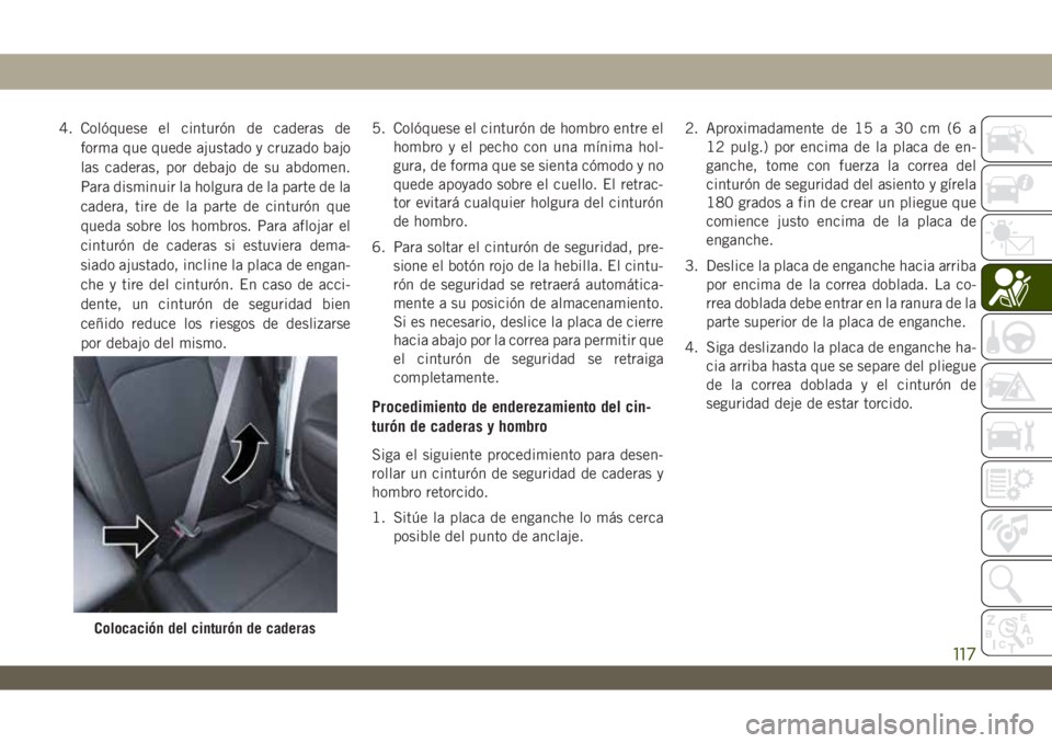 JEEP WRANGLER 2DOORS 2018 Manual de Empleo y Cuidado (in Spanish) 4. Colóquese el cinturón de caderas de
forma que quede ajustado y cruzado bajo
las caderas, por debajo de su abdomen.
Para disminuir la holgura de la parte de la
cadera, tire de la parte de cinturó JEEP WRANGLER 2DOORS 2018 Manual de Empleo y Cuidado (in Spanish) 4. Colóquese el cinturón de caderas de
forma que quede ajustado y cruzado bajo
las caderas, por debajo de su abdomen.
Para disminuir la holgura de la parte de la
cadera, tire de la parte de cinturó