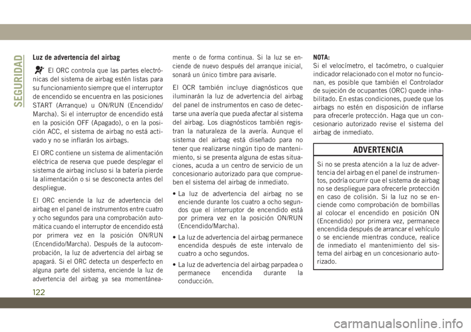 JEEP WRANGLER 2DOORS 2019 Manual de Empleo y Cuidado (in Spanish) Luz de advertencia del airbag
El ORC controla que las partes electró-
nicas del sistema de airbag estén listas para
su funcionamiento siempre que el interruptor
de encendido se encuentra en las posi JEEP WRANGLER 2DOORS 2019 Manual de Empleo y Cuidado (in Spanish) Luz de advertencia del airbag
El ORC controla que las partes electró-
nicas del sistema de airbag estén listas para
su funcionamiento siempre que el interruptor
de encendido se encuentra en las posi