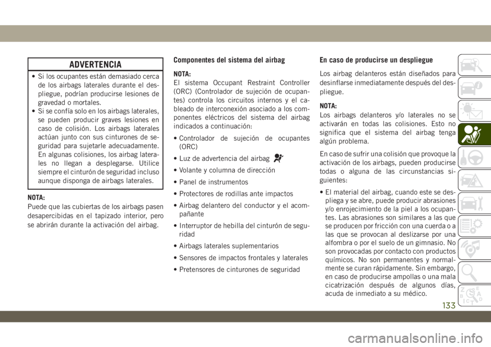 JEEP WRANGLER 2DOORS 2018 Manual de Empleo y Cuidado (in Spanish) ADVERTENCIA
• Si los ocupantes están demasiado cerca
de los airbags laterales durante el des-
pliegue, podrían producirse lesiones de
gravedad o mortales.
• Si se confía solo en los airbags lat JEEP WRANGLER 2DOORS 2018 Manual de Empleo y Cuidado (in Spanish) ADVERTENCIA
• Si los ocupantes están demasiado cerca
de los airbags laterales durante el des-
pliegue, podrían producirse lesiones de
gravedad o mortales.
• Si se confía solo en los airbags lat