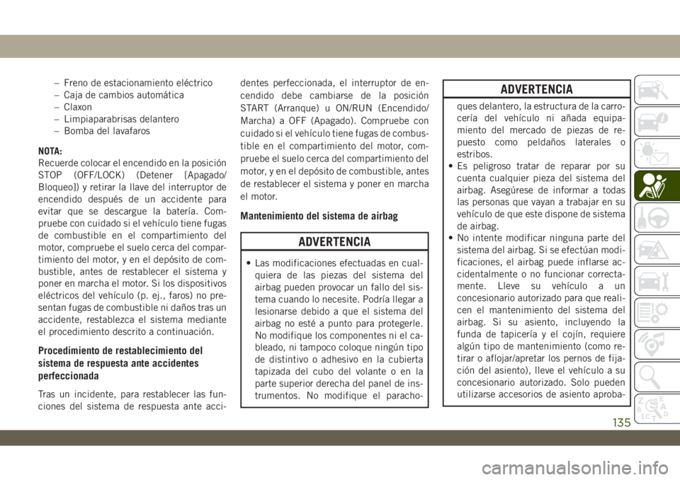 JEEP WRANGLER 2DOORS 2018 Manual de Empleo y Cuidado (in Spanish) – Freno de estacionamiento eléctrico
– Caja de cambios automática
– Claxon
– Limpiaparabrisas delantero
– Bomba del lavafaros
NOTA:
Recuerde colocar el encendido en la posición
STOP (OFF/ JEEP WRANGLER 2DOORS 2018 Manual de Empleo y Cuidado (in Spanish) – Freno de estacionamiento eléctrico
– Caja de cambios automática
– Claxon
– Limpiaparabrisas delantero
– Bomba del lavafaros
NOTA:
Recuerde colocar el encendido en la posición
STOP (OFF/