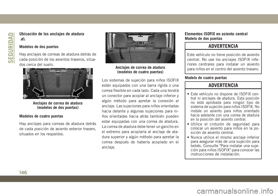 JEEP WRANGLER 2DOORS 2018 Manual de Empleo y Cuidado (in Spanish) Ubicación de los anclajes de atadura
Modelos de dos puertas
Hay anclajes de correas de atadura detrás de
cada posición de los asientos traseros, situa-
dos cerca del suelo.
Modelos de cuatro puerta JEEP WRANGLER 2DOORS 2018 Manual de Empleo y Cuidado (in Spanish) Ubicación de los anclajes de atadura
Modelos de dos puertas
Hay anclajes de correas de atadura detrás de
cada posición de los asientos traseros, situa-
dos cerca del suelo.
Modelos de cuatro puerta