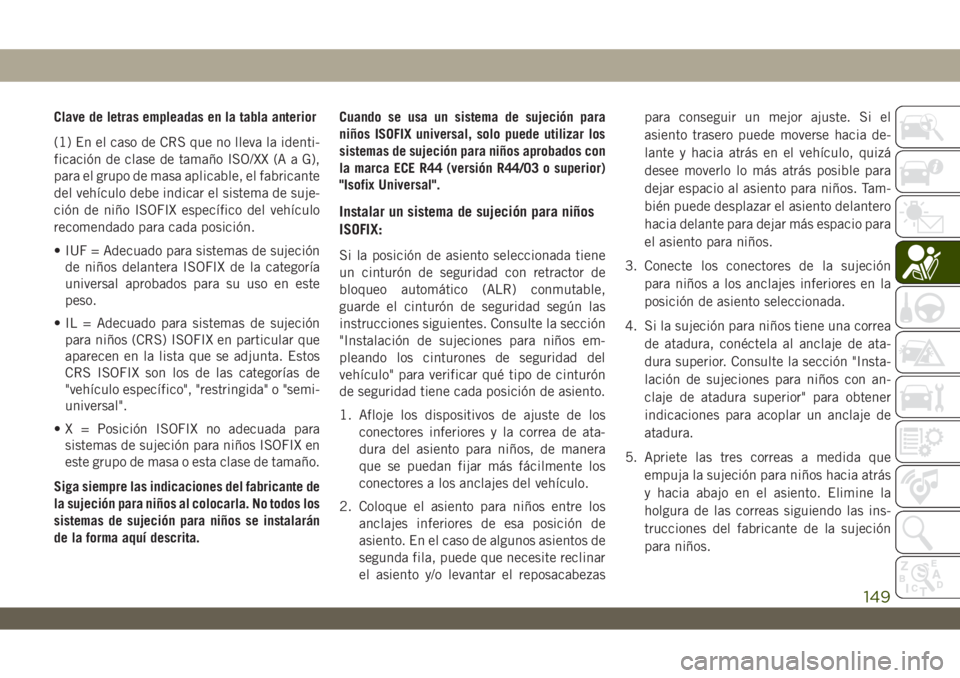JEEP WRANGLER 2DOORS 2018  Manual de Empleo y Cuidado (in Spanish) Clave de letras empleadas en la tabla anterior
(1) En el caso de CRS que no lleva la identi-
ficación de clase de tamaño ISO/XX (A a G),
para el grupo de masa aplicable, el fabricante
del vehículo 