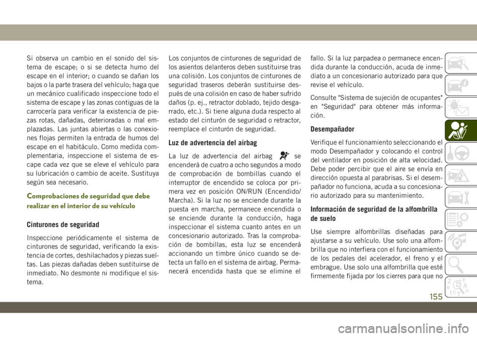 JEEP WRANGLER 2DOORS 2018  Manual de Empleo y Cuidado (in Spanish) Si observa un cambio en el sonido del sis-
tema de escape; o si se detecta humo del
escape en el interior; o cuando se dañan los
bajos o la parte trasera del vehículo; haga que
un mecánico cualific