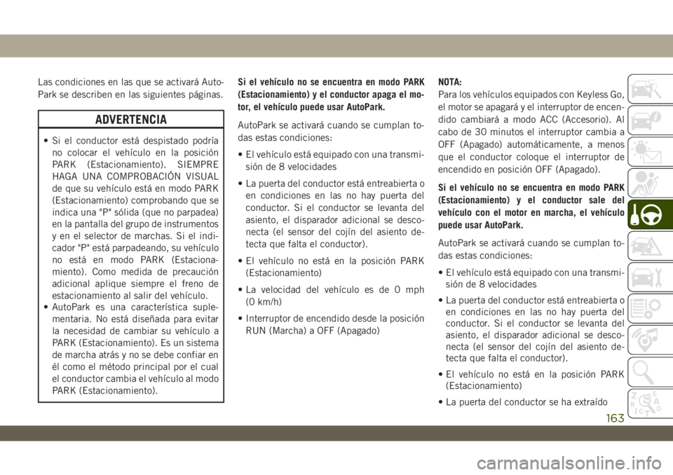 JEEP WRANGLER 2DOORS 2018 Manual de Empleo y Cuidado (in Spanish) Las condiciones en las que se activará Auto-
Park se describen en las siguientes páginas.
ADVERTENCIA
• Si el conductor está despistado podría
no colocar el vehículo en la posición
PARK (Estac JEEP WRANGLER 2DOORS 2018 Manual de Empleo y Cuidado (in Spanish) Las condiciones en las que se activará Auto-
Park se describen en las siguientes páginas.
ADVERTENCIA
• Si el conductor está despistado podría
no colocar el vehículo en la posición
PARK (Estac