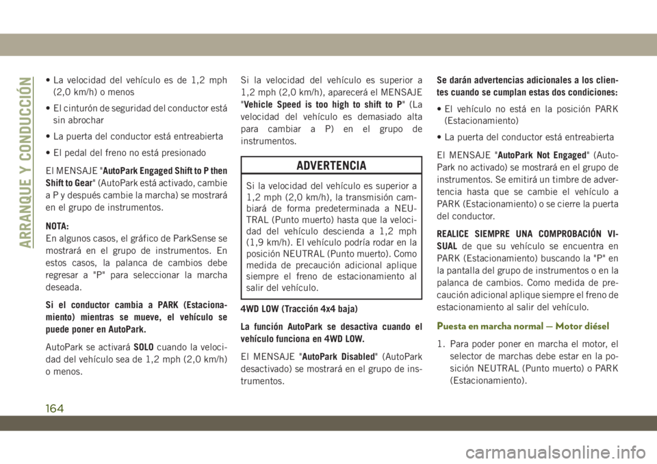 JEEP WRANGLER 2DOORS 2018 Manual de Empleo y Cuidado (in Spanish) • La velocidad del vehículo es de 1,2 mph
(2,0 km/h) o menos
• El cinturón de seguridad del conductor está
sin abrochar
• La puerta del conductor está entreabierta
• El pedal del freno no JEEP WRANGLER 2DOORS 2018 Manual de Empleo y Cuidado (in Spanish) • La velocidad del vehículo es de 1,2 mph
(2,0 km/h) o menos
• El cinturón de seguridad del conductor está
sin abrochar
• La puerta del conductor está entreabierta
• El pedal del freno no