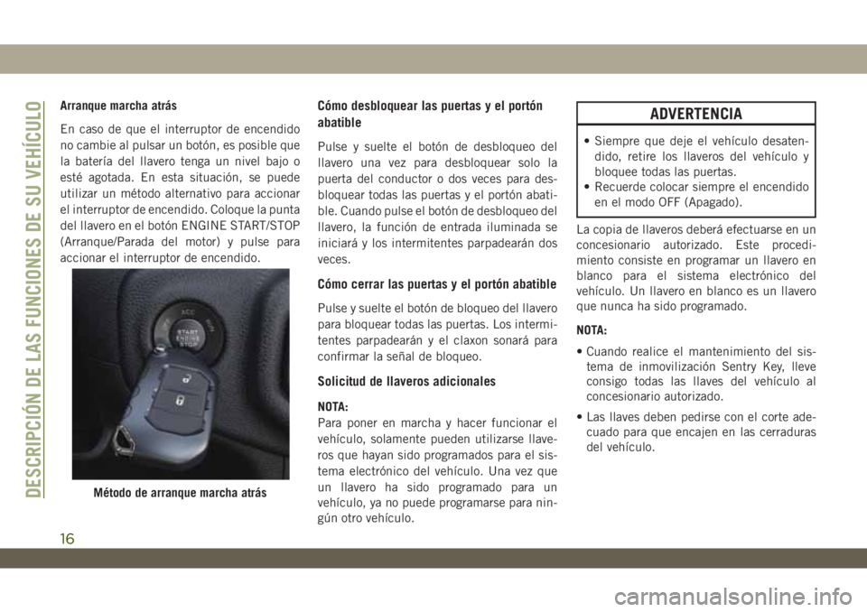 JEEP WRANGLER 2DOORS 2018  Manual de Empleo y Cuidado (in Spanish) Arranque marcha atrás
En caso de que el interruptor de encendido
no cambie al pulsar un botón, es posible que
la batería del llavero tenga un nivel bajo o
esté agotada. En esta situación, se pued