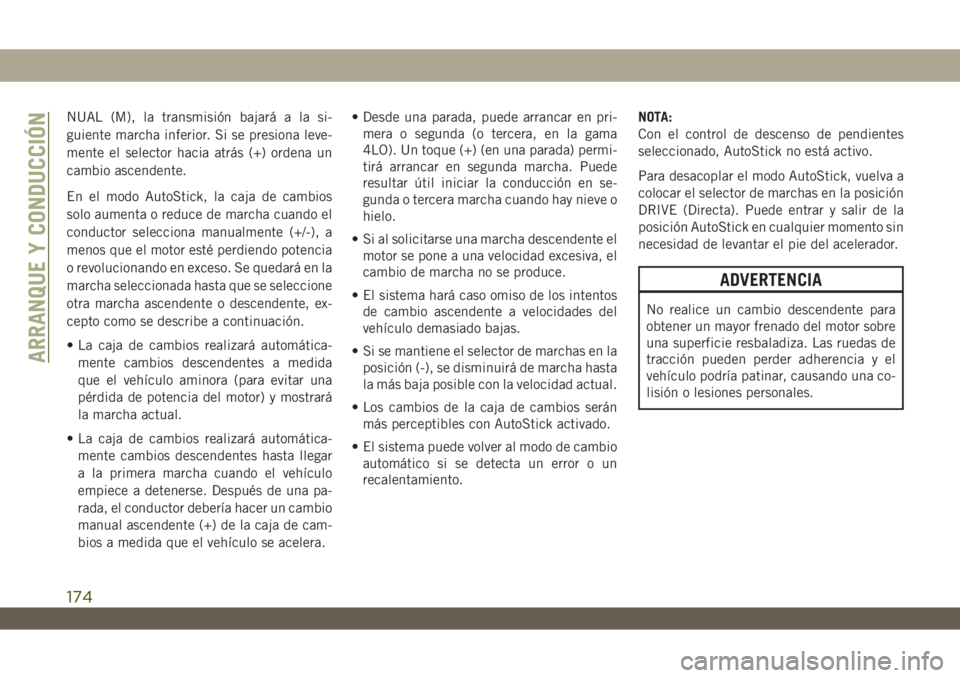JEEP WRANGLER 2DOORS 2018 Manual de Empleo y Cuidado (in Spanish) NUAL (M), la transmisión bajará a la si-
guiente marcha inferior. Si se presiona leve-
mente el selector hacia atrás (+) ordena un
cambio ascendente.
En el modo AutoStick, la caja de cambios
solo a JEEP WRANGLER 2DOORS 2018 Manual de Empleo y Cuidado (in Spanish) NUAL (M), la transmisión bajará a la si-
guiente marcha inferior. Si se presiona leve-
mente el selector hacia atrás (+) ordena un
cambio ascendente.
En el modo AutoStick, la caja de cambios
solo a